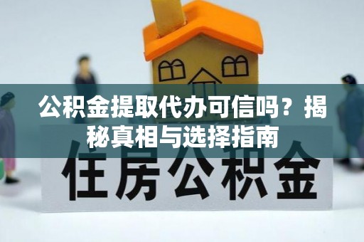 蒸湘公积金提取代办可信吗？揭秘真相与选择指南