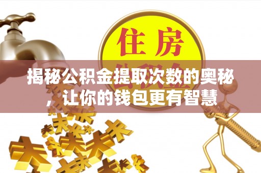 蒸湘揭秘公积金提取次数的奥秘，让你的钱包更有智慧