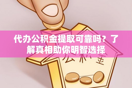 蒸湘代办公积金提取可靠吗？了解真相助你明智选择