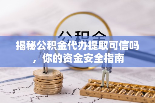 蒸湘揭秘公积金代办提取可信吗，你的资金安全指南