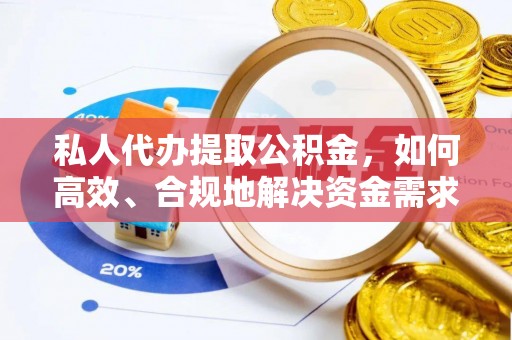 蒸湘私人代办提取公积金，如何高效、合规地解决资金需求