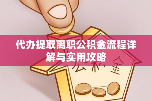 蒸湘代办提取离职公积金流程详解与实用攻略