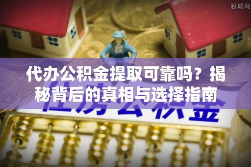 蒸湘代办公积金提取可靠吗？揭秘背后的真相与选择指南