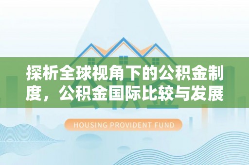 蒸湘探析全球视角下的公积金制度，公积金国际比较与发展趋势