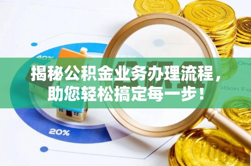 蒸湘揭秘公积金业务办理流程，助您轻松搞定每一步！