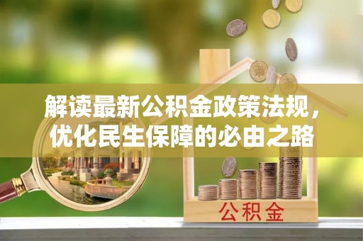 蒸湘解读最新公积金政策法规，优化民生保障的必由之路
