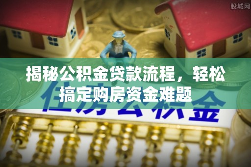 蒸湘揭秘公积金贷款流程，轻松搞定购房资金难题