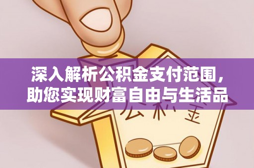蒸湘深入解析公积金支付范围，助您实现财富自由与生活品质提升
