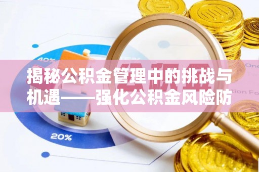 蒸湘揭秘公积金管理中的挑战与机遇——强化公积金风险防控的多维策略
