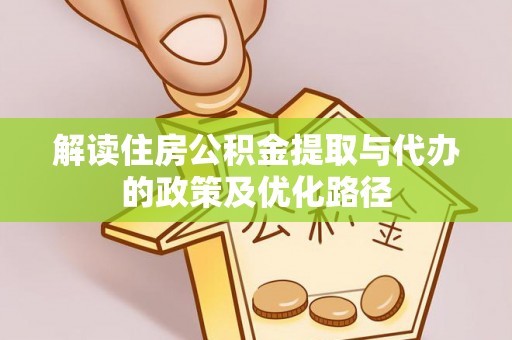 蒸湘解读住房公积金提取与代办的政策及优化路径