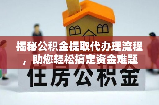 蒸湘揭秘公积金提取代办理流程，助您轻松搞定资金难题