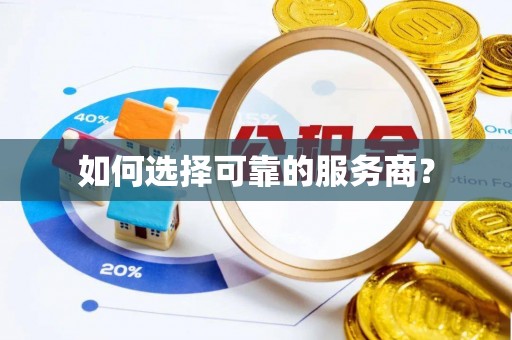 蒸湘如何选择可靠的服务商？