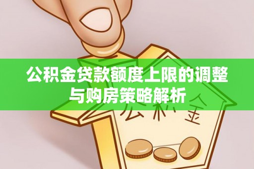 蒸湘公积金贷款额度上限的调整与购房策略解析