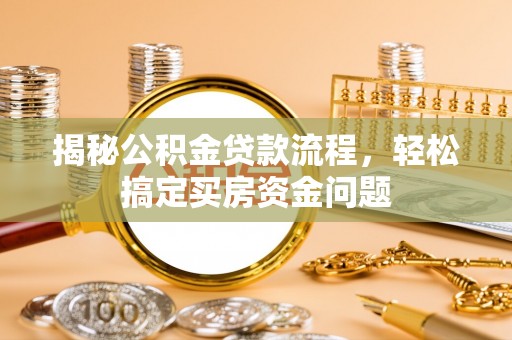 蒸湘揭秘公积金贷款流程，轻松搞定买房资金问题