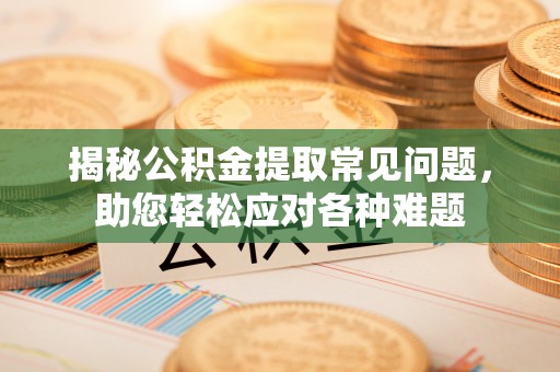 蒸湘揭秘公积金提取常见问题，助您轻松应对各种难题