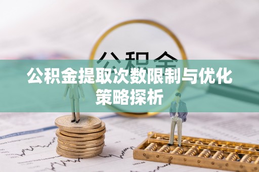 蒸湘公积金提取次数限制与优化策略探析