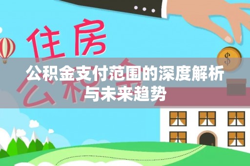 蒸湘公积金支付范围的深度解析与未来趋势