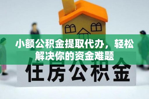 蒸湘小额公积金提取代办，轻松解决你的资金难题