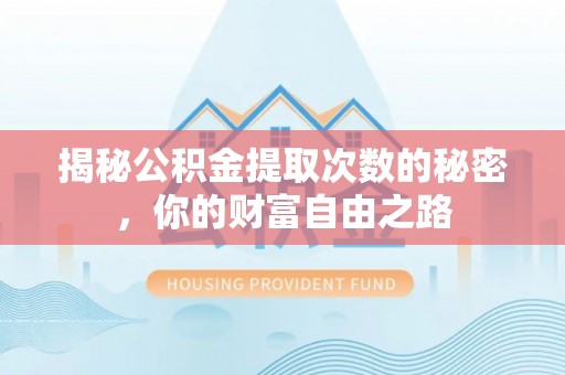 蒸湘揭秘公积金提取次数的秘密，你的财富自由之路