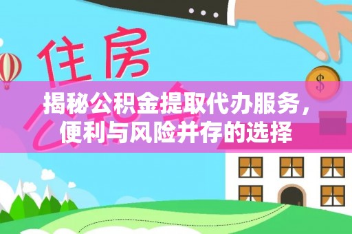 蒸湘揭秘公积金提取代办服务，便利与风险并存的选择