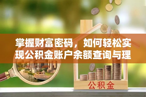 蒸湘掌握财富密码，如何轻松实现公积金账户余额查询与理财规划