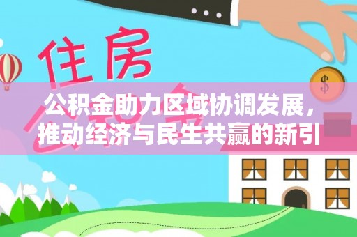蒸湘公积金助力区域协调发展，推动经济与民生共赢的新引擎