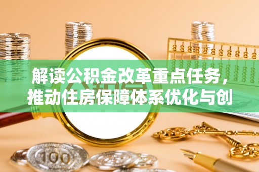 蒸湘解读公积金改革重点任务，推动住房保障体系优化与创新