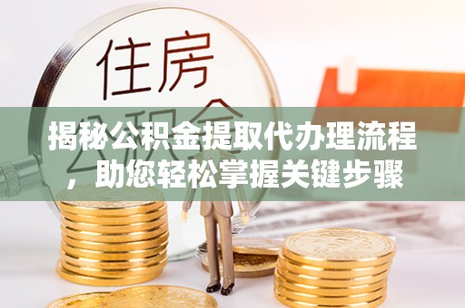 蒸湘揭秘公积金提取代办理流程，助您轻松掌握关键步骤