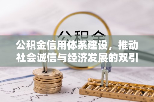 蒸湘公积金信用体系建设，推动社会诚信与经济发展的双引擎