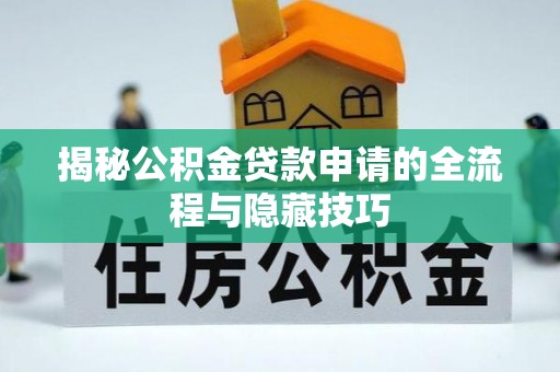 蒸湘揭秘公积金贷款申请的全流程与隐藏技巧