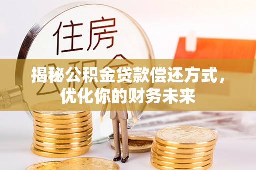 蒸湘揭秘公积金贷款偿还方式，优化你的财务未来