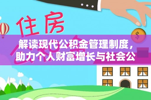 蒸湘解读现代公积金管理制度，助力个人财富增长与社会公平