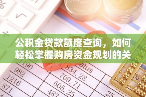 蒸湘公积金贷款额度查询，如何轻松掌握购房资金规划的关键