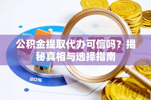 蒸湘公积金提取代办可信吗？揭秘真相与选择指南