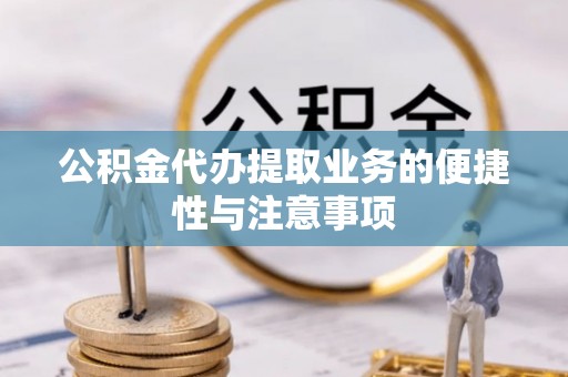 蒸湘公积金代办提取业务的便捷性与注意事项