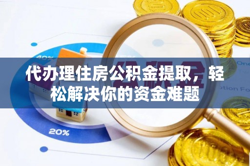 蒸湘代办理住房公积金提取，轻松解决你的资金难题