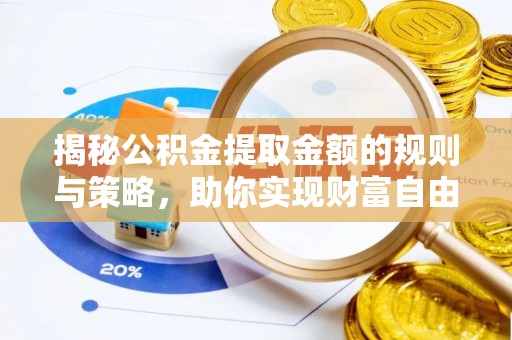 蒸湘揭秘公积金提取金额的规则与策略，助你实现财富自由