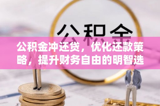蒸湘公积金冲还贷，优化还款策略，提升财务自由的明智选择
