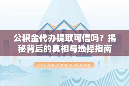 蒸湘公积金代办提取可信吗？揭秘背后的真相与选择指南