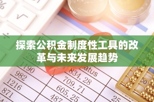 蒸湘探索公积金制度性工具的改革与未来发展趋势
