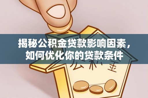 蒸湘揭秘公积金贷款影响因素，如何优化你的贷款条件