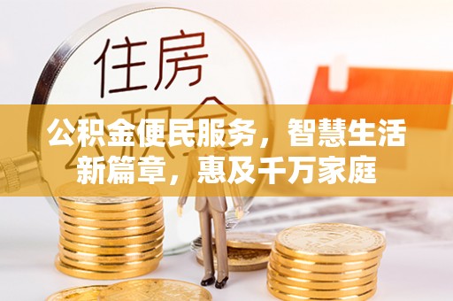 蒸湘公积金便民服务，智慧生活新篇章，惠及千万家庭