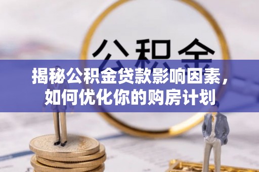 蒸湘揭秘公积金贷款影响因素，如何优化你的购房计划