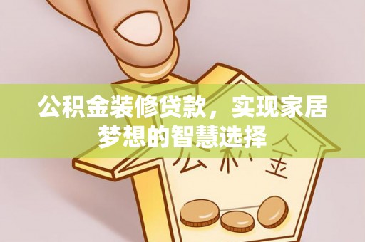 蒸湘公积金装修贷款，实现家居梦想的智慧选择