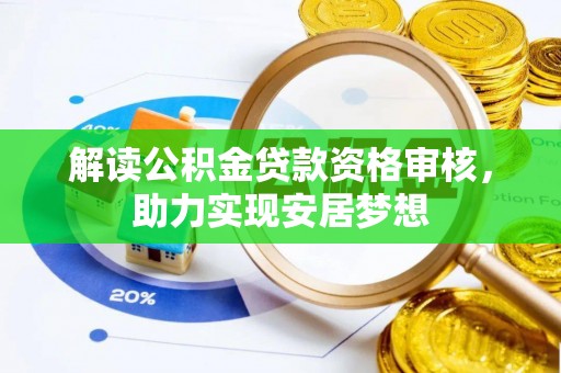 蒸湘解读公积金贷款资格审核，助力实现安居梦想