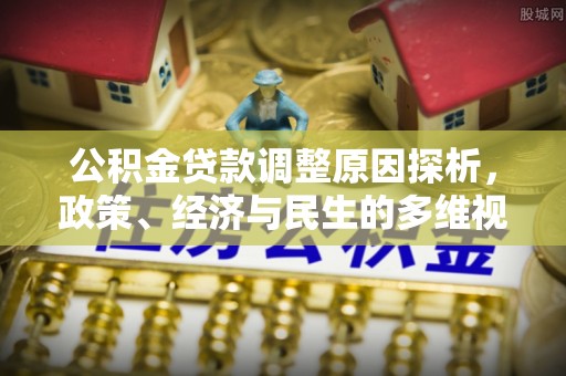 蒸湘公积金贷款调整原因探析，政策、经济与民生的多维视角