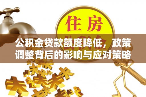 蒸湘公积金贷款额度降低，政策调整背后的影响与应对策略