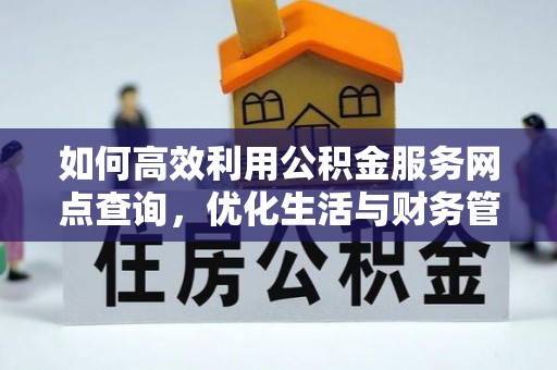 蒸湘如何高效利用公积金服务网点查询，优化生活与财务管理