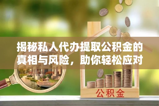 蒸湘揭秘私人代办提取公积金的真相与风险，助你轻松应对资金难题