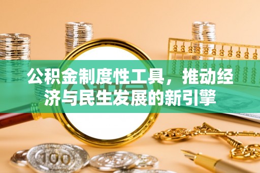 蒸湘公积金制度性工具，推动经济与民生发展的新引擎